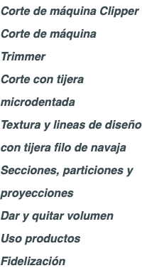Corte de máquina Clipper Corte de máquina Trimmer Corte con tijera microdentada Textura y lineas de diseño con tijera filo de navaja Secciones, particiones y proyecciones Dar y quitar volumen Uso productos Fidelización