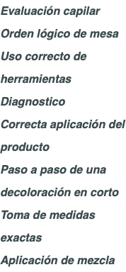 Evaluación capilar Orden lógico de mesa Uso correcto de herramientas Diagnostico Correcta aplicación del producto Paso a paso de una decoloración en corto Toma de medidas exactas Aplicación de mezcla